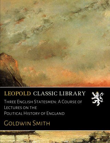Three English Statesmen: A Course of Lectures on the Political History of England