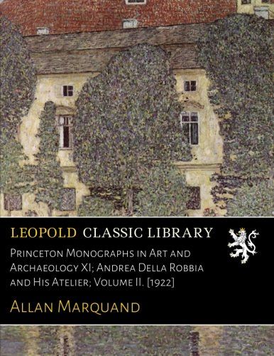 Princeton Monographs in Art and Archaeology XI; Andrea Della Robbia and His Atelier; Volume II. [1922]