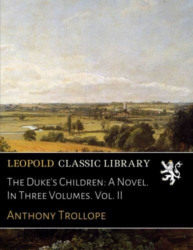 The Duke's Children: A Novel. In Three Volumes. Vol. II