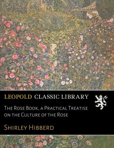 The Rose Book, a Practical Treatise on the Culture of the Rose