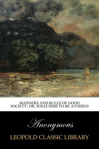 Manners and Rules of Good Society; Or, Solecisms to be Avoided
