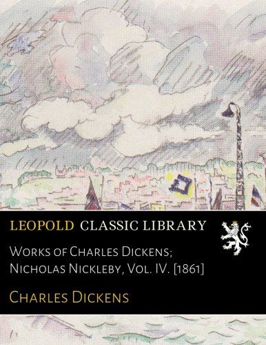 Works of Charles Dickens; Nicholas Nickleby, Vol. IV. [1861]