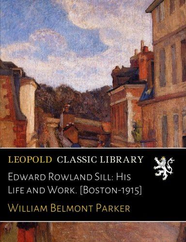 Edward Rowland Sill: His Life and Work. [Boston-1915]