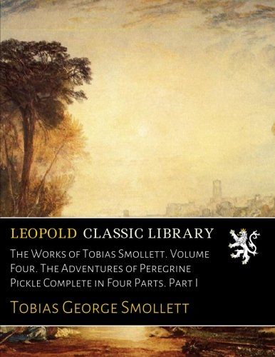 The Works of Tobias Smollett. Volume Four. The Adventures of Peregrine Pickle Complete in Four Parts. Part I