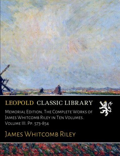 Memorial Edition. The Complete Works of James Whitcomb Riley in Ten Volumes. Volume III. Pp. 573-854
