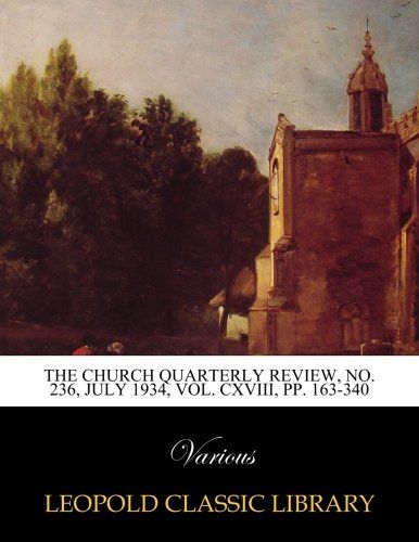 The Church quarterly review, No. 236, July 1934, Vol. CXVIII, pp. 163-340