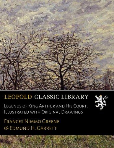 Legends of King Arthur and His Court. Illustrated with Original Drawings