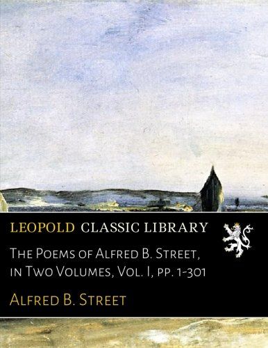 The Poems of Alfred B. Street, in Two Volumes, Vol. I, pp. 1-301