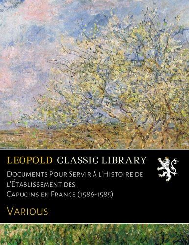 Documents Pour Servir à l'Histoire de l'Établissement des Capucins en France (1586-1585) (French Edition)