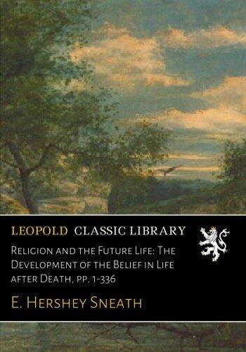 Religion and the Future Life: The Development of the Belief in Life after Death, pp. 1-336