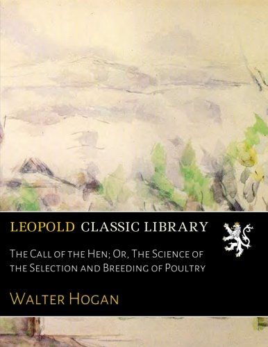 The Call of the Hen; Or, The Science of the Selection and Breeding of Poultry