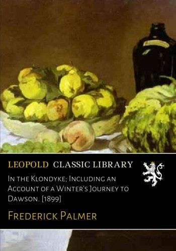 In the Klondyke; Including an Account of a Winter's Journey to Dawson. [1899]