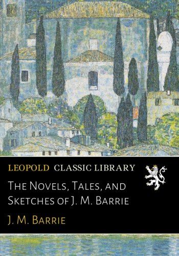 The Novels, Tales, and Sketches of J. M. Barrie