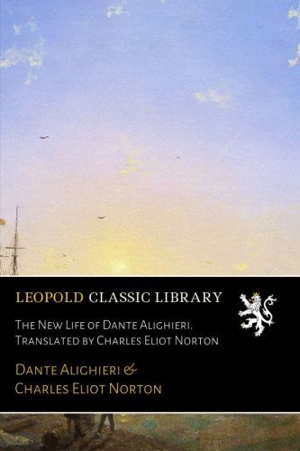 The New Life of Dante Alighieri. Translated by Charles Eliot Norton (Italian Edition)