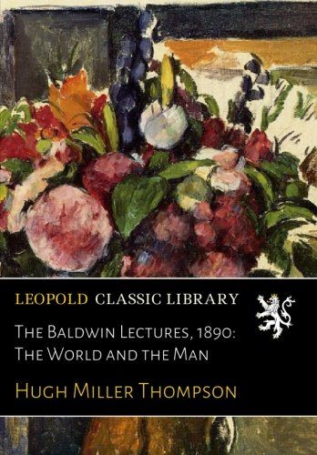 The Baldwin Lectures, 1890: The World and the Man