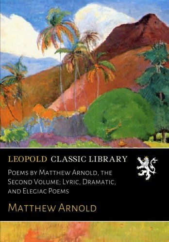 Poems by Matthew Arnold, the Second Volume; Lyric, Dramatic, and Elegiac Poems