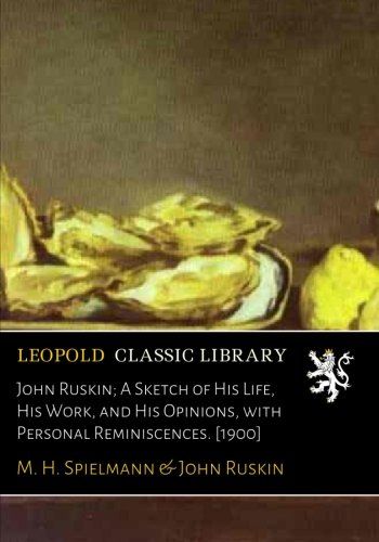 John Ruskin; A Sketch of His Life, His Work, and His Opinions, with Personal Reminiscences. [1900]