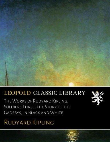 The Works of Rudyard Kipling. Soldiers Three, the Story of the Gadsbys, in Black and White