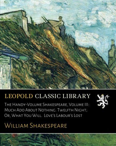 The Handy-Volume Shakespeare, Volume III: Much Ado About Nothing. Twelfth Night; Or, What You Will.  Love's Labour's Lost