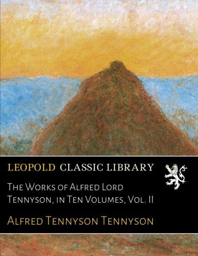 The Works of Alfred Lord Tennyson, in Ten Volumes, Vol. II