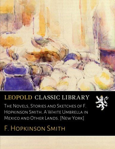 The Novels, Stories and Sketches of F. Hopkinson Smith. A White Umbrella in Mexico and Other Lands. [New York]