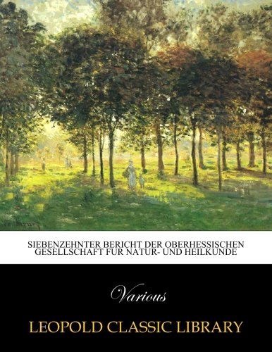 Siebenzehnter Bericht der Oberhessischen Gesellschaft fur Natur- und Heilkunde (German Edition)