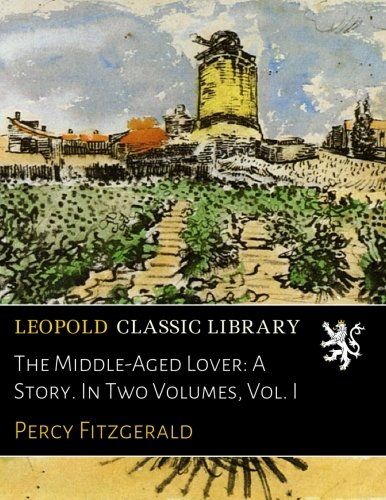 The Middle-Aged Lover: A Story. In Two Volumes, Vol. I