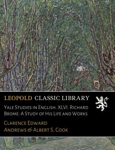 Yale Studies in English. XLVI. Richard Brome: A Study of His Life and Works