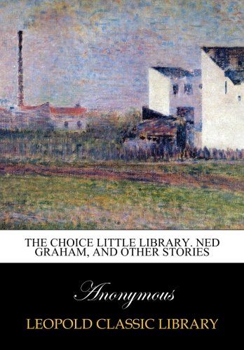 The Choice Little Library. Ned Graham, and other stories