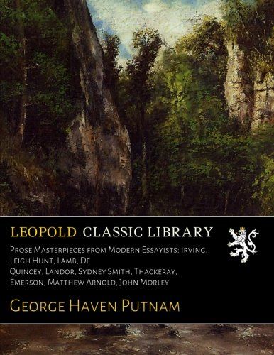 Prose Masterpieces from Modern Essayists: Irving, Leigh Hunt, Lamb, De Quincey, Landor, Sydney Smith, Thackeray, Emerson, Matthew Arnold, John Morley