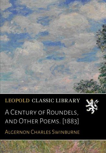 A Century of Roundels, and Other Poems. [1883]