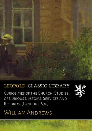 Curiosities of the Church: Studies of Curious Customs, Services and Records. [London-1890]