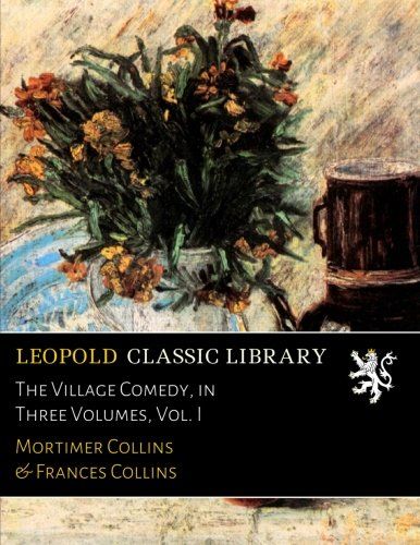 The Village Comedy, in Three Volumes, Vol. I