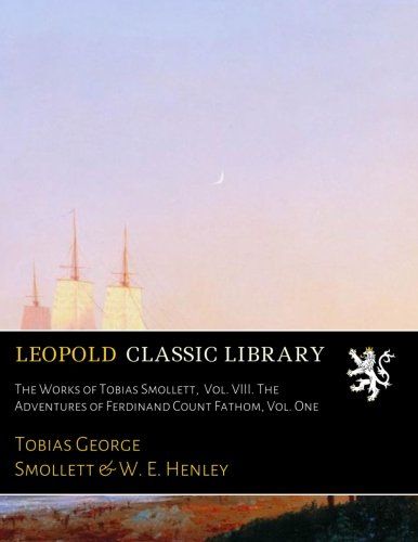 The Works of Tobias Smollett,  Vol. VIII. The Adventures of Ferdinand Count Fathom, Vol. One