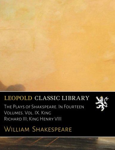 The Plays of Shakspeare. In Fourteen Volumes. Vol. IX. King Richard III; King Henry VIII