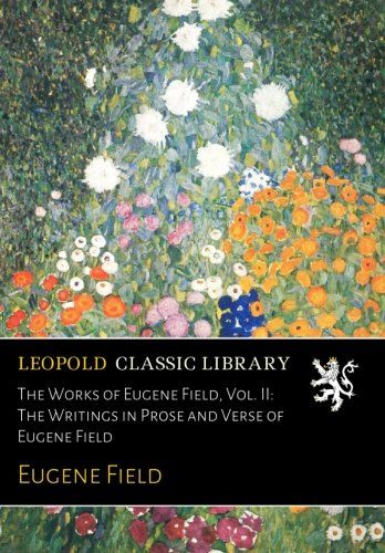 The Works of Eugene Field, Vol. II: The Writings in Prose and Verse of Eugene Field