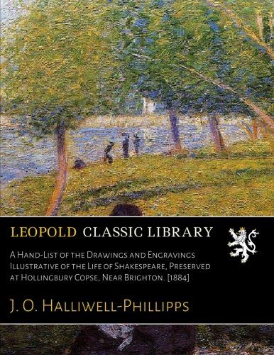 A Hand-List of the Drawings and Engravings Illustrative of the Life of Shakespeare, Preserved at Hollingbury Copse, Near Brighton. [1884]