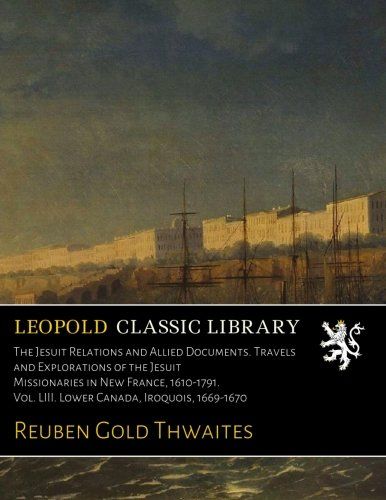 The Jesuit Relations and Allied Documents. Travels and Explorations of the Jesuit Missionaries in New France, 1610-1791. Vol. LIII. Lower Canada, Iroquois, 1669-1670 (French Edition)