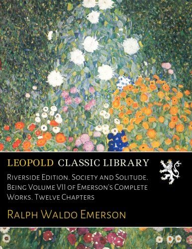 Riverside Edition. Society and Solitude. Being Volume VII of Emerson's Complete Works. Twelve Chapters