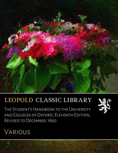 The Student's Handbook to the University and Colleges of Oxford, Eleventh Edition, Revised to December, 1890