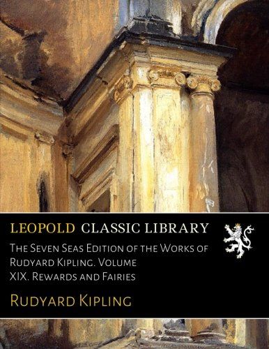 The Seven Seas Edition of the Works of Rudyard Kipling. Volume XIX. Rewards and Fairies