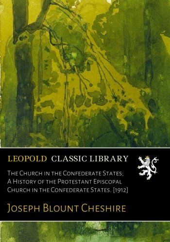 The Church in the Confederate States; A History of the Protestant Episcopal Church in the Confederate States. [1912]