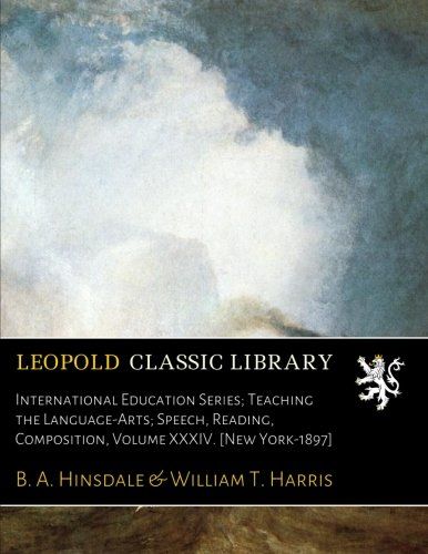 International Education Series; Teaching the Language-Arts; Speech, Reading, Composition, Volume XXXIV. [New York-1897]