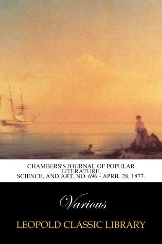 Chambers's Journal of Popular Literature, Science, and Art, No. 696 - April 28, 1877.