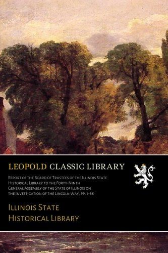 Report of the Board of Trustees of the Illinois State Historical Library to the Forty-Ninth General Assembly of the State of Illinois on the Investigation of the Lincoln Way, pp. 1-68