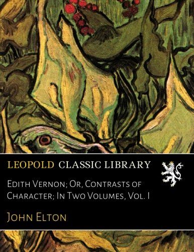 Edith Vernon; Or, Contrasts of Character; In Two Volumes, Vol. I