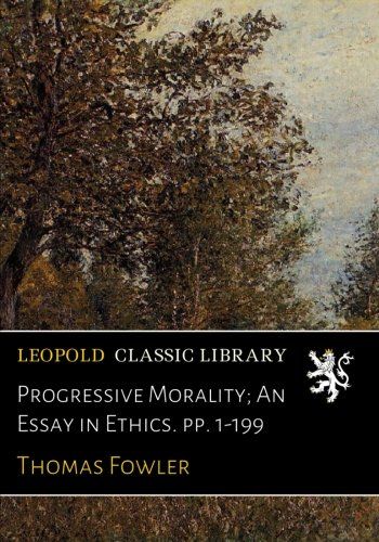 Progressive Morality; An Essay in Ethics. pp. 1-199