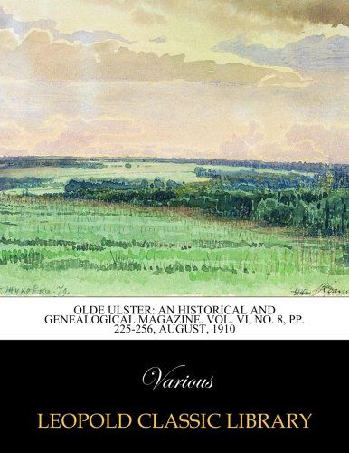 Olde Ulster: an historical and genealogical magazine. Vol. VI, No. 8, pp. 225-256, August, 1910
