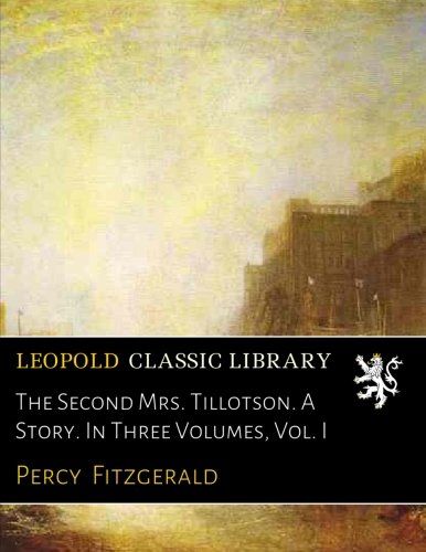 The Second Mrs. Tillotson. A Story. In Three Volumes, Vol. I
