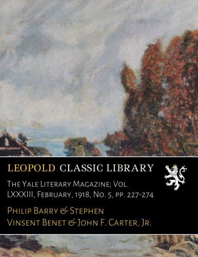 The Yale Literary Magazine; Vol. LXXXIII, February, 1918, No. 5, pp. 227-274
